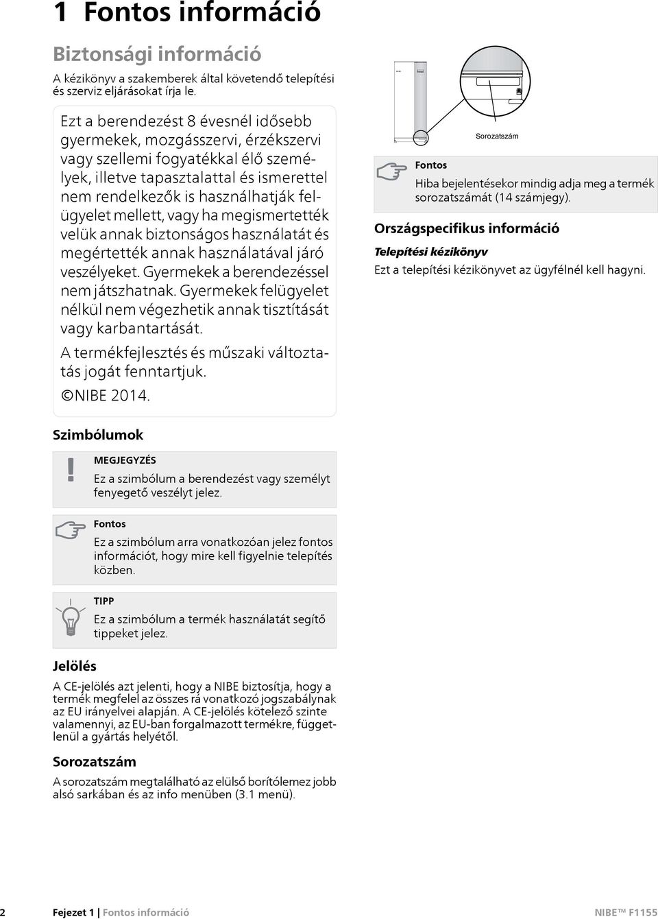 mellett, vagy ha megismertették velük annak biztonságos használatát és megértették annak használatával járó veszélyeket. Gyermekek a rendezéssel nem játszhatnak.