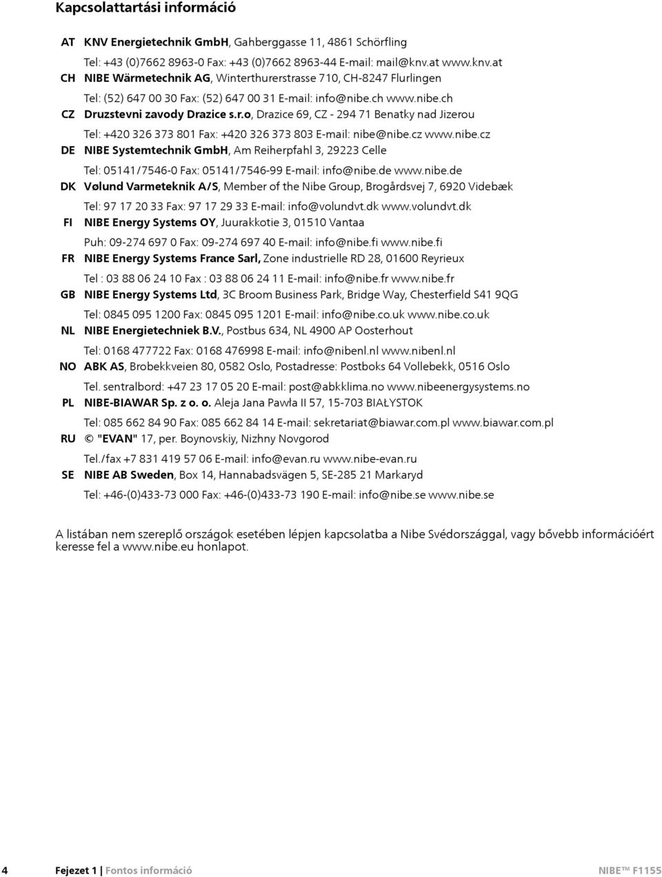 cz www.ni.cz NIBE Systemtechnik GmbH, Am Reiherpfahl 3, 29223 Celle Tel: 05141/7546-0 Fax: 05141/7546-99 E-mail: info@ni.de www.ni.de Vølund Varmeteknik A/S, Memr of the Ni Group, Brogårdsvej 7, 6920 Videbæk Tel: 97 17 20 33 Fax: 97 17 29 33 E-mail: info@volundvt.