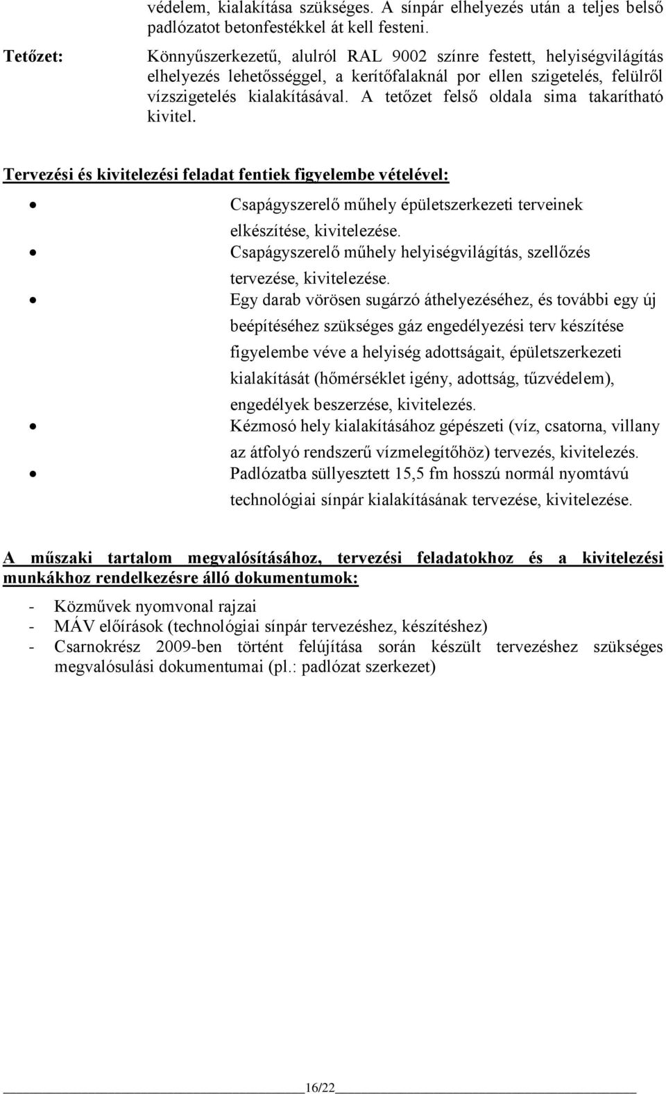 A tetőzet felső oldala sima takarítható kivitel. Tervezési és kivitelezési feladat fentiek figyelembe vételével: Csapágyszerelő műhely épületszerkezeti terveinek elkészítése, kivitelezése.