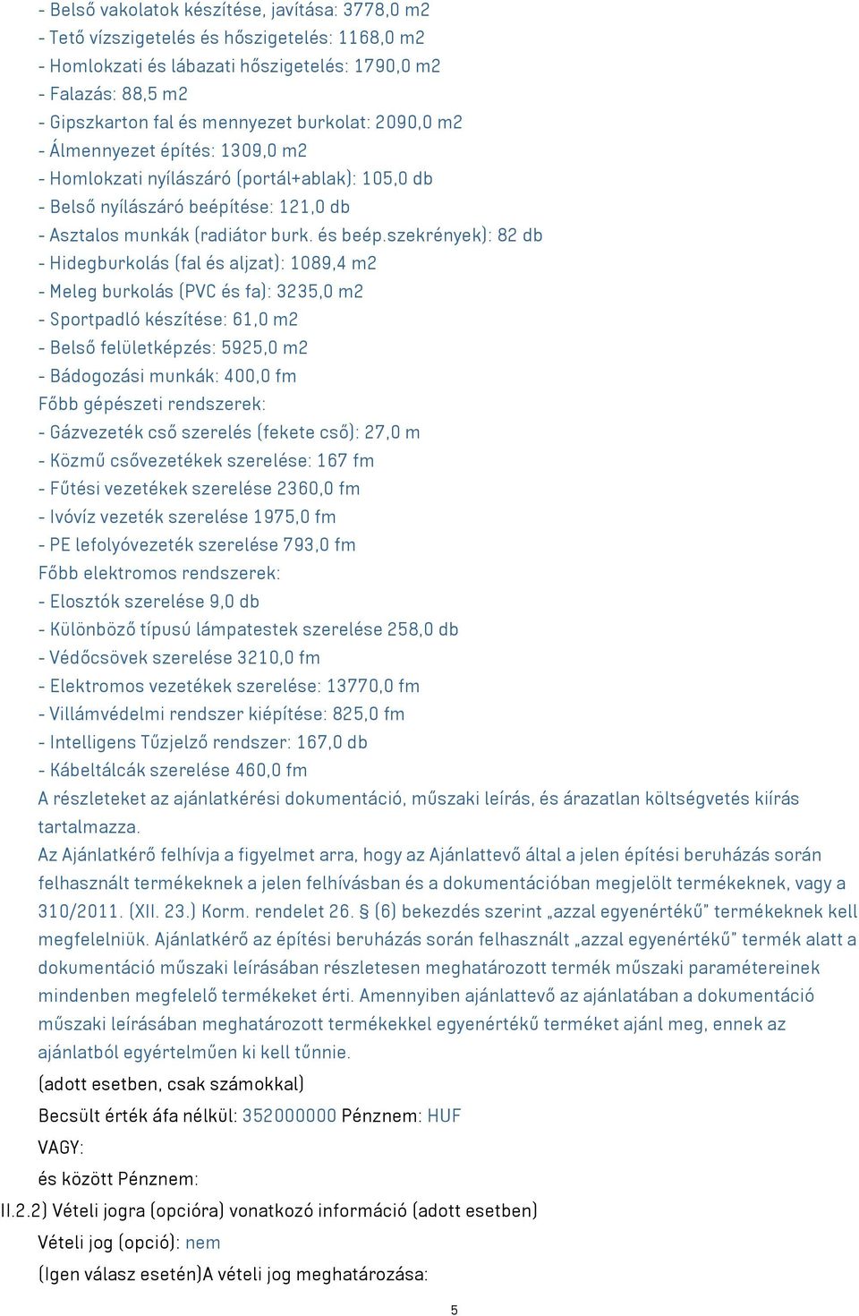 szekrények): 82 db - Hidegburkolás (fal és aljzat): 1089,4 m2 - Meleg burkolás (PVC és fa): 3235,0 m2 - Sportpadló készítése: 61,0 m2 - Belső felületképzés: 5925,0 m2 - Bádogozási munkák: 400,0 fm