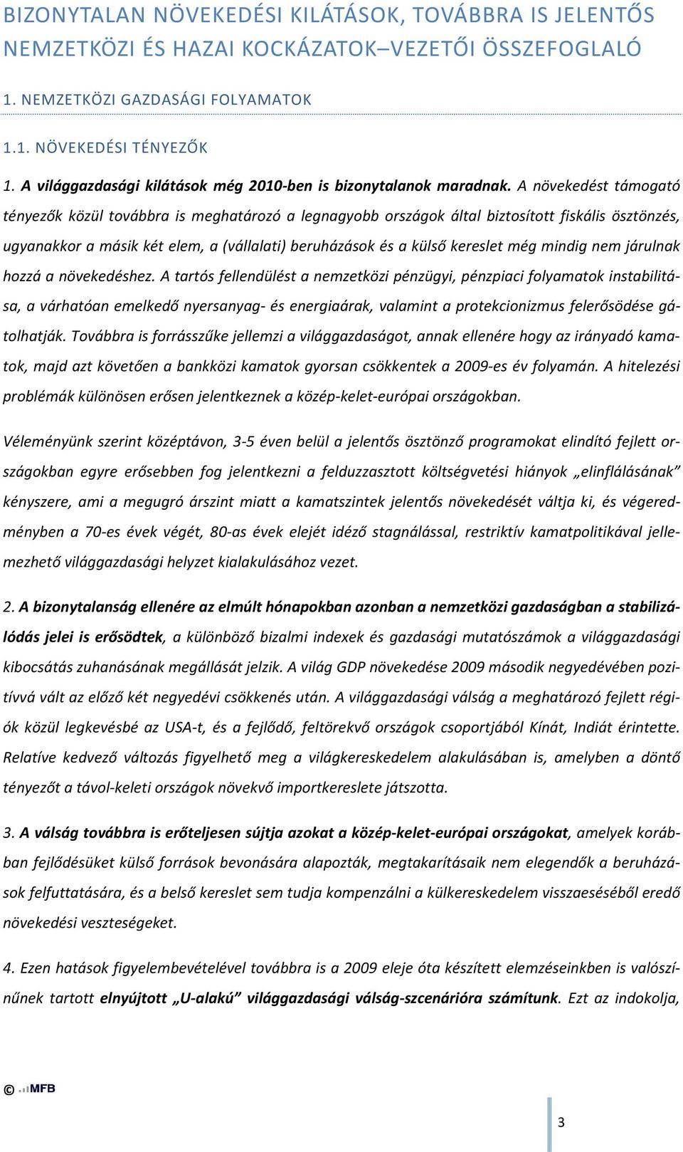 A növekedést támogató tényezők közül továbbra is meghatározó a legnagyobb országok által biztosított fiskális ösztönzés, ugyanakkor a másik két elem, a (vállalati) beruházások és a külső kereslet még