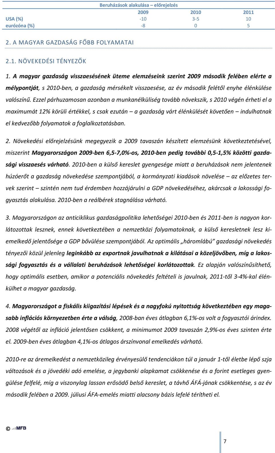 Ezzel párhuzamosan azonban a munkanélküliség tovább növekszik, s 2010 végén érheti el a maximumát 12% körüli értékkel, s csak ezután a gazdaság várt élénkülését követően indulhatnak el kedvezőbb