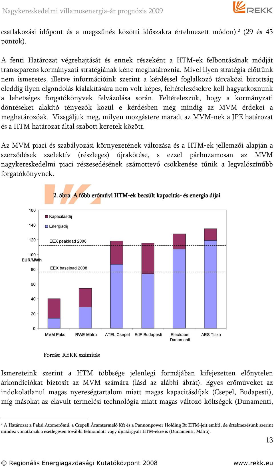 Mivel ilyen stratégia előttünk nem ismeretes, illetve információink szerint a kérdéssel foglalkozó tárcaközi bizottság eleddig ilyen elgondolás kialakítására nem volt képes, feltételezésekre kell