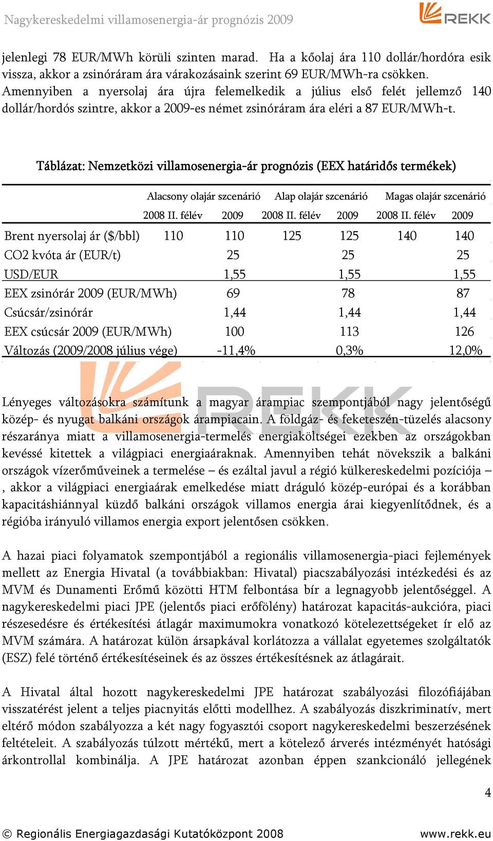 Táblázat: Nemzetközi villamosenergia-ár prognózis (EEX határidős termékek) Alacsony olajár szcenárió Alap olajár szcenárió Magas olajár szcenárió 2008 II. félév 2009 2008 II.