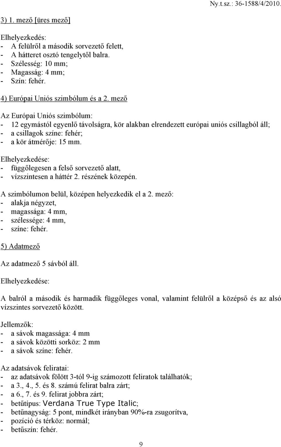 mező Az Európai Uniós szimbólum: - 12 egymástól egyenlő távolságra, kör alakban elrendezett európai uniós csillagból áll; - a csillagok színe: fehér; - a kör átmérője: 15 mm.