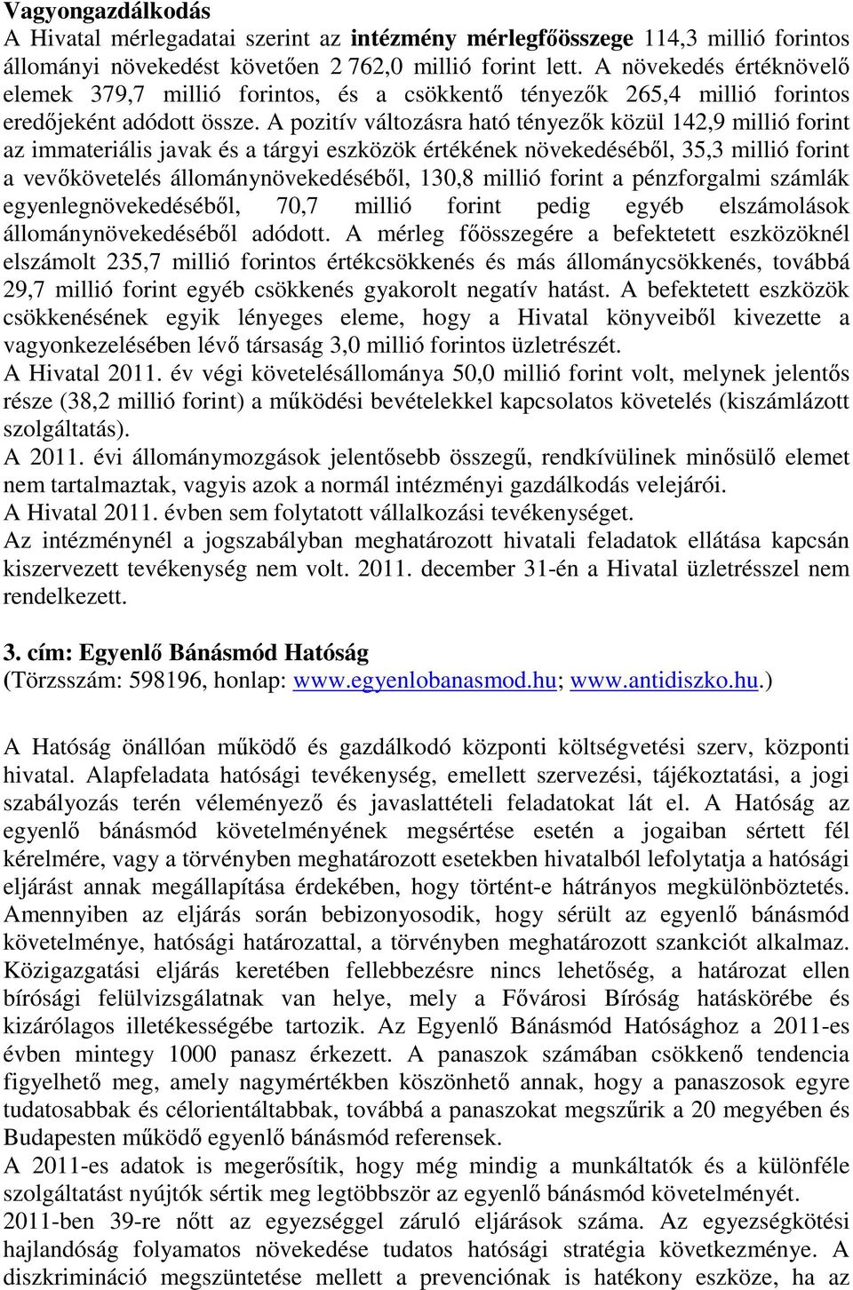 A pozitív változásra ható tényezők közül 142,9 millió forint az immateriális javak és a tárgyi eszközök értékének növekedéséből, 35,3 millió forint a vevőkövetelés állománynövekedéséből, 130,8 millió