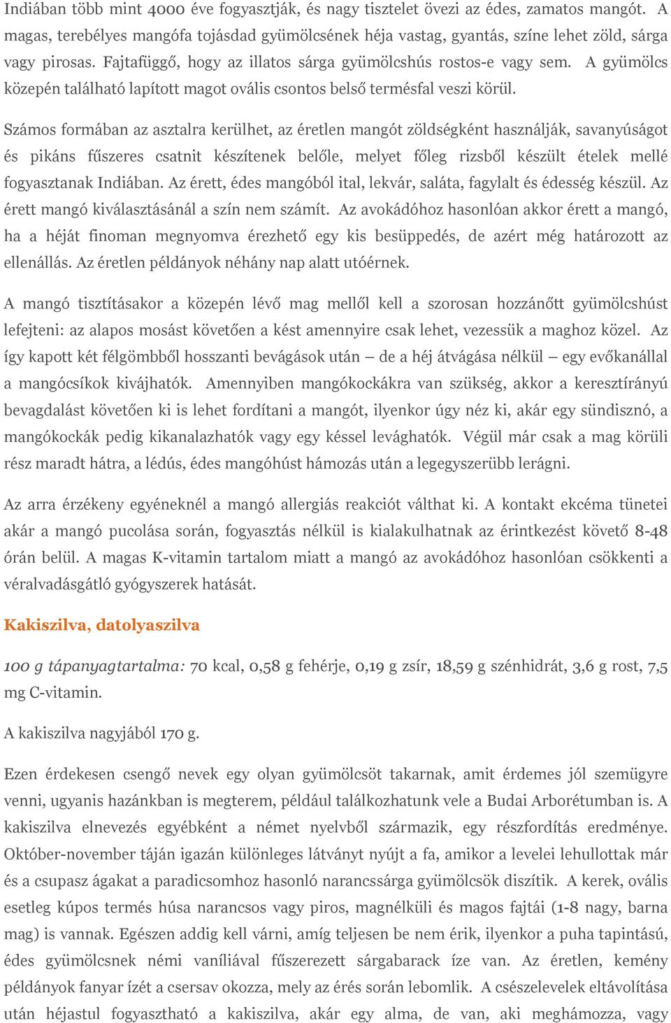 Számos formában az asztalra kerülhet, az éretlen mangót zöldségként használják, savanyúságot és pikáns fűszeres csatnit készítenek belőle, melyet főleg rizsből készült ételek mellé fogyasztanak