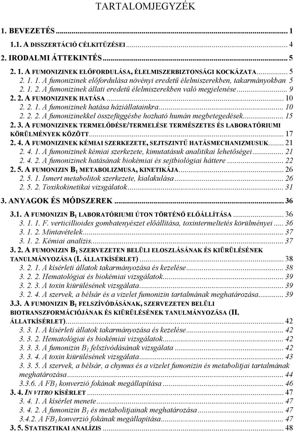 .. 15 2. 3. A FUMONIZINEK TERMELŐDÉSE/TERMELÉSE TERMÉSZETES ÉS LABORATÓRIUMI KÖRÜLMÉNYEK KÖZÖTT... 17 2. 4. A FUMONIZINEK KÉMIAI SZERKEZETE, SEJTSZINTŰ HATÁSMECHANIZMUSUK... 21 2. 4. 1. A fumonizinek kémiai szerkezete, kimutatásuk analitikai lehetőségei.