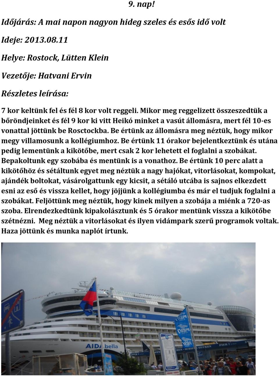 Be értünk az állomásra meg néztük, hogy mikor megy villamosunk a kollégiumhoz. Be értünk 11 órakor bejelentkeztünk és utána pedig lementünk a kikötőbe, mert csak 2 kor lehetett el foglalni a szobákat.