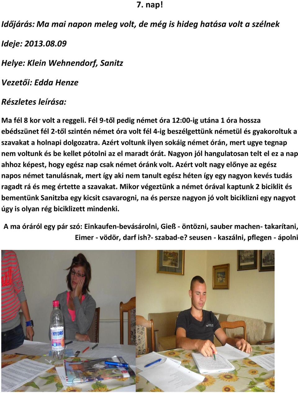 Azért voltunk ilyen sokáig német órán, mert ugye tegnap nem voltunk és be kellet pótolni az el maradt órát. Nagyon jól hangulatosan telt el ez a nap ahhoz képest, hogy egész nap csak német óránk volt.