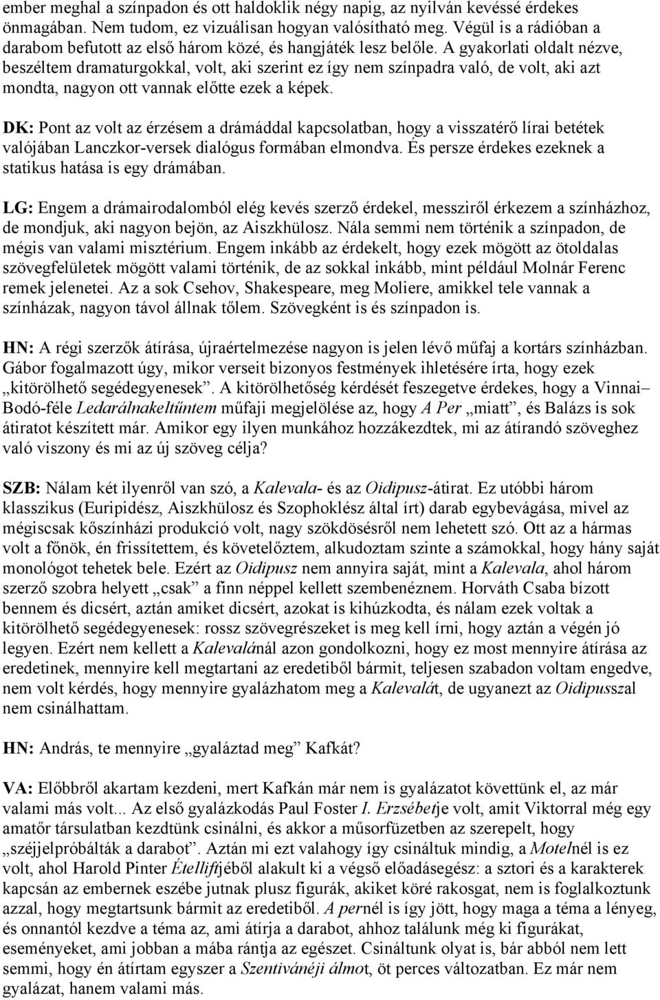 A gyakorlati oldalt nézve, beszéltem dramaturgokkal, volt, aki szerint ez így nem színpadra való, de volt, aki azt mondta, nagyon ott vannak előtte ezek a képek.