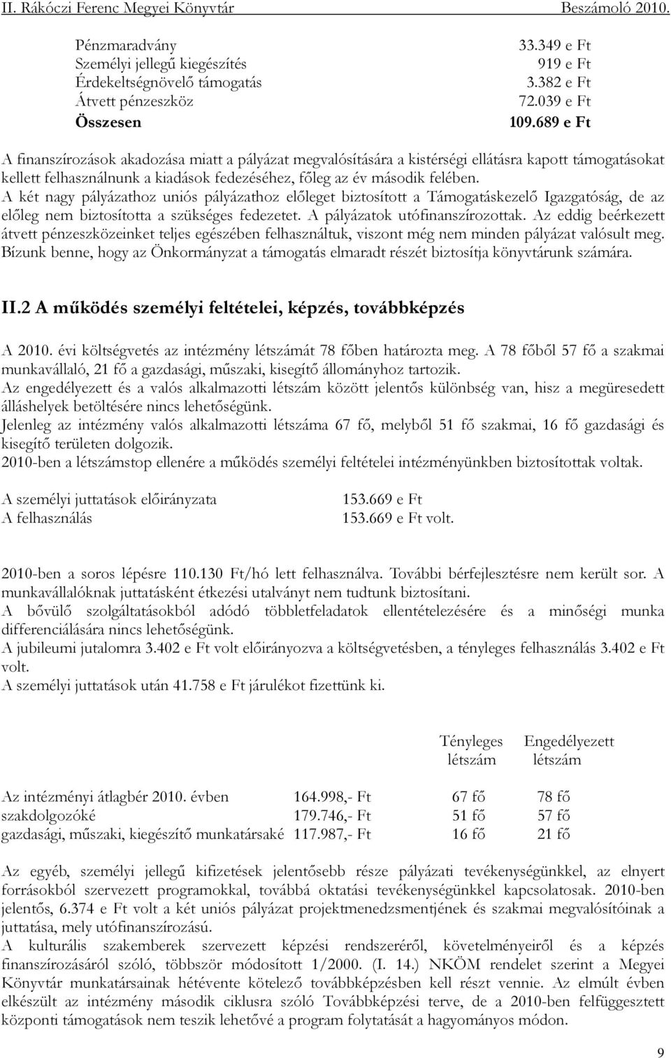 A két nagy pályázathoz uniós pályázathoz elıleget biztosított a Támogatáskezelı Igazgatóság, de az elıleg nem biztosította a szükséges fedezetet. A pályázatok utófinanszírozottak.