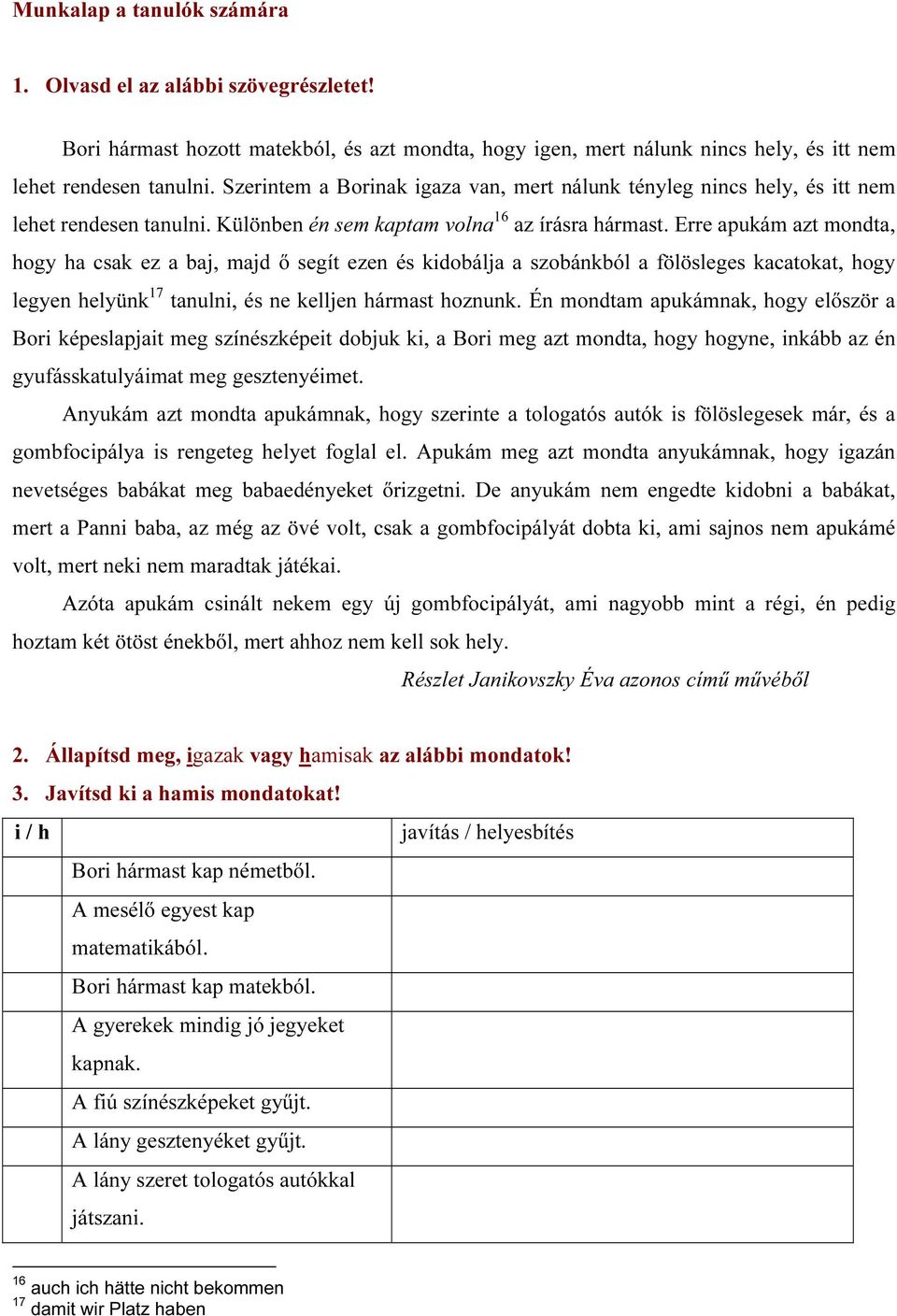 Erre apukám azt mondta, hogy ha csak ez a baj, majd ő segít ezen és kidobálja a szobánkból a fölösleges kacatokat, hogy legyen helyünk 17 tanulni, és ne kelljen hármast hoznunk.