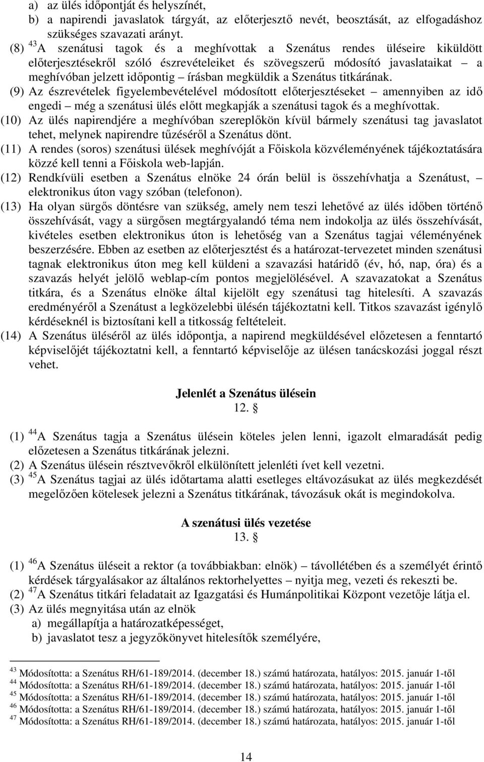 megküldik a Szenátus titkárának. (9) Az észrevételek figyelembevételével módosított előterjesztéseket amennyiben az idő engedi még a szenátusi ülés előtt megkapják a szenátusi tagok és a meghívottak.