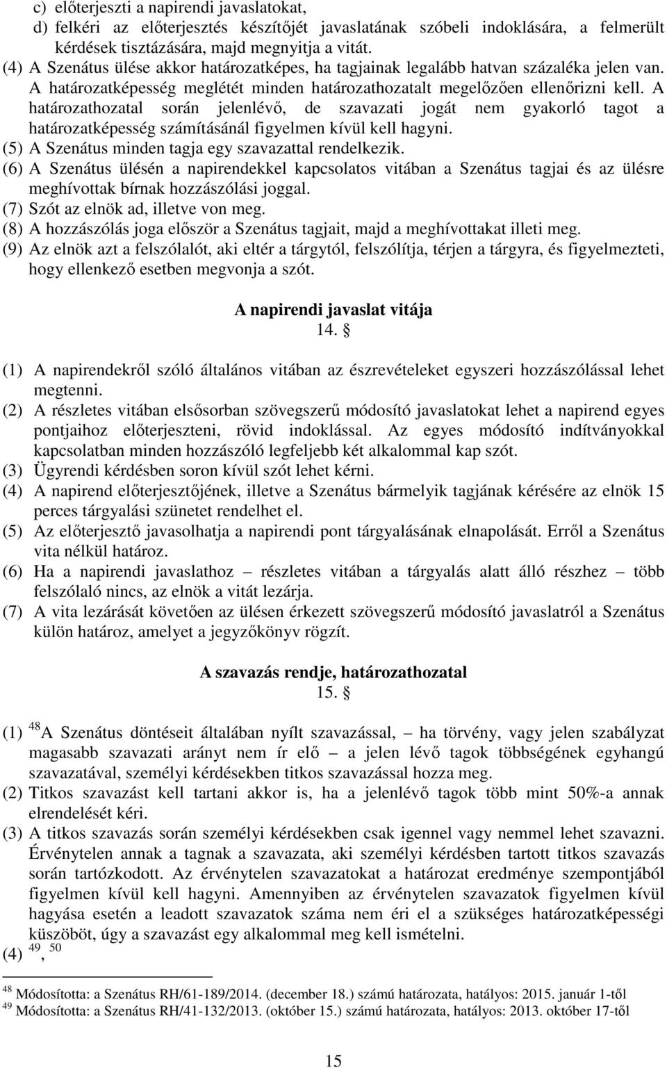 A határozathozatal során jelenlévő, de szavazati jogát nem gyakorló tagot a határozatképesség számításánál figyelmen kívül kell hagyni. (5) A Szenátus minden tagja egy szavazattal rendelkezik.