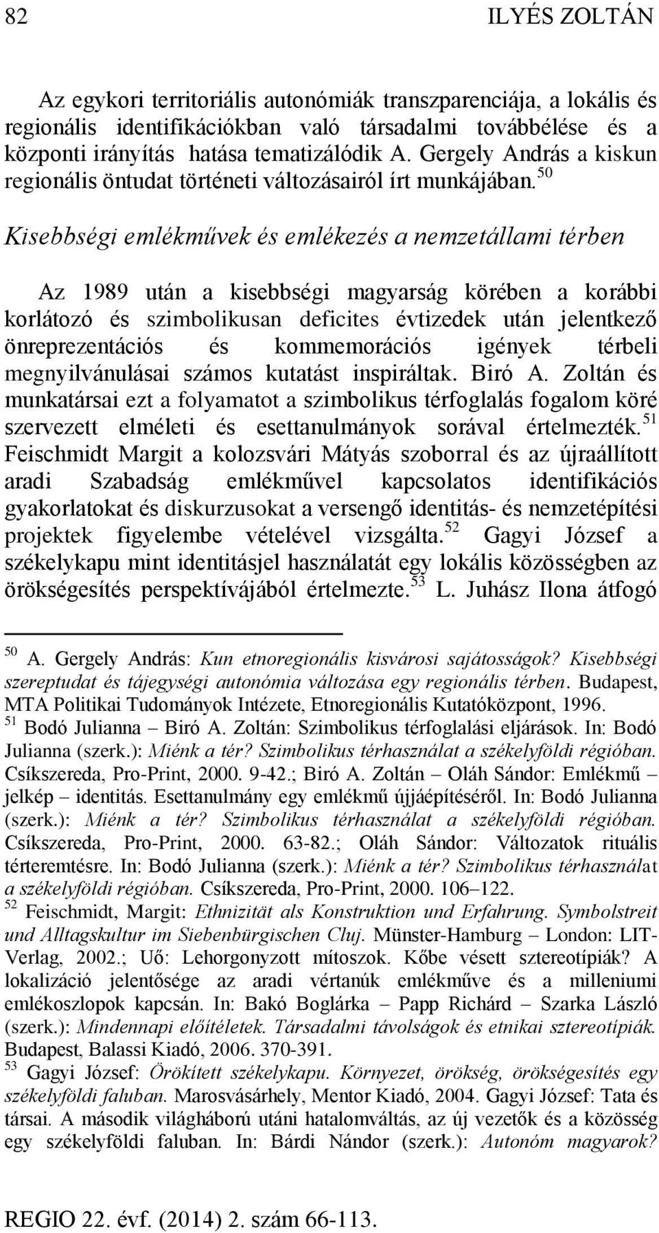 50 Kisebbségi emlékművek és emlékezés a nemzetállami térben Az 1989 után a kisebbségi magyarság körében a korábbi korlátozó és szimbolikusan deficites évtizedek után jelentkező önreprezentációs és