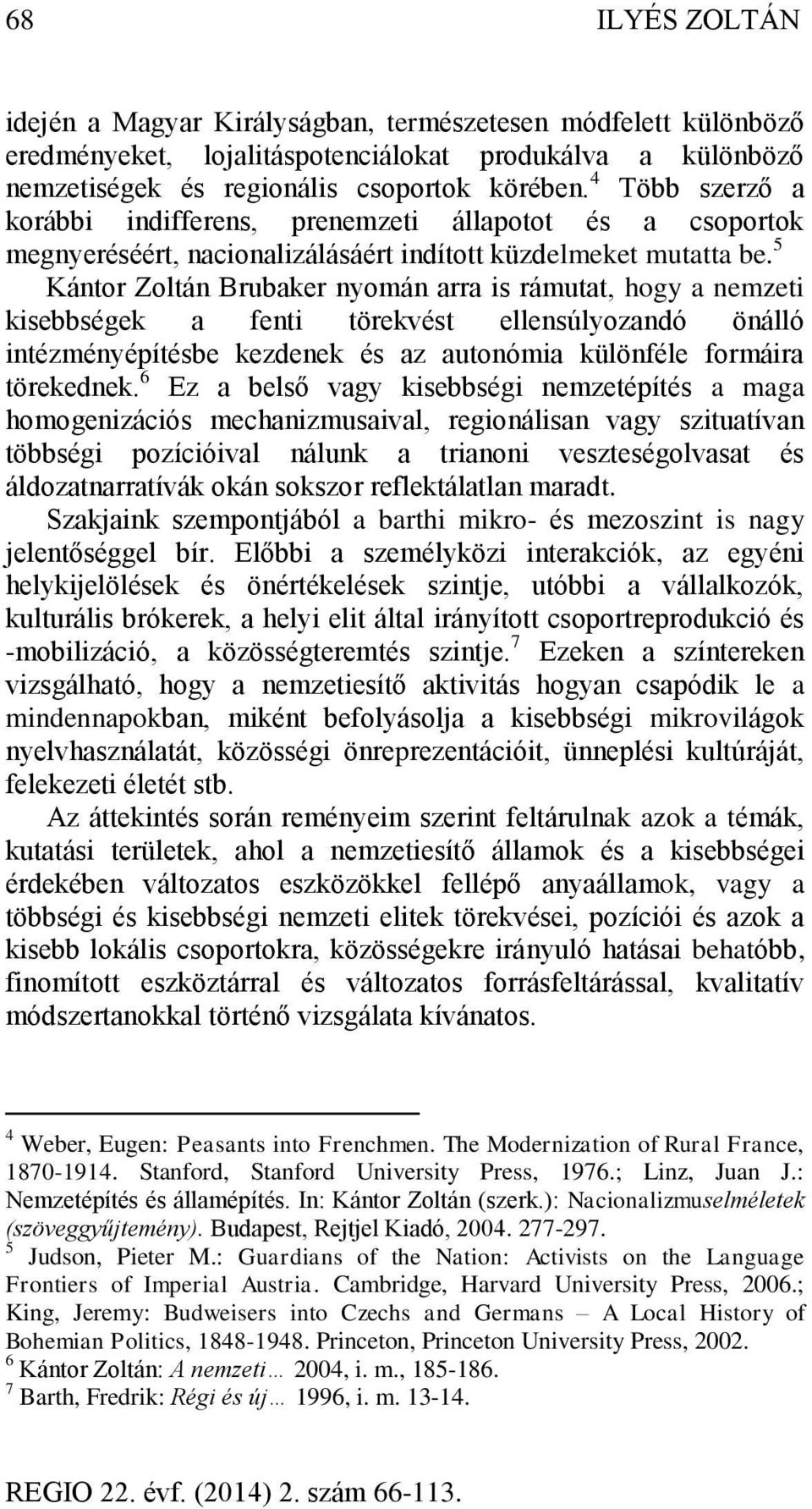 5 Kántor Zoltán Brubaker nyomán arra is rámutat, hogy a nemzeti kisebbségek a fenti törekvést ellensúlyozandó önálló intézményépítésbe kezdenek és az autonómia különféle formáira törekednek.