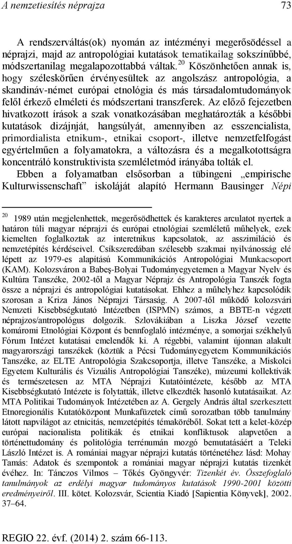 Az előző fejezetben hivatkozott írások a szak vonatkozásában meghatározták a későbbi kutatások dizájnját, hangsúlyát, amennyiben az esszencialista, primordialista etnikum-, etnikai csoport-, illetve