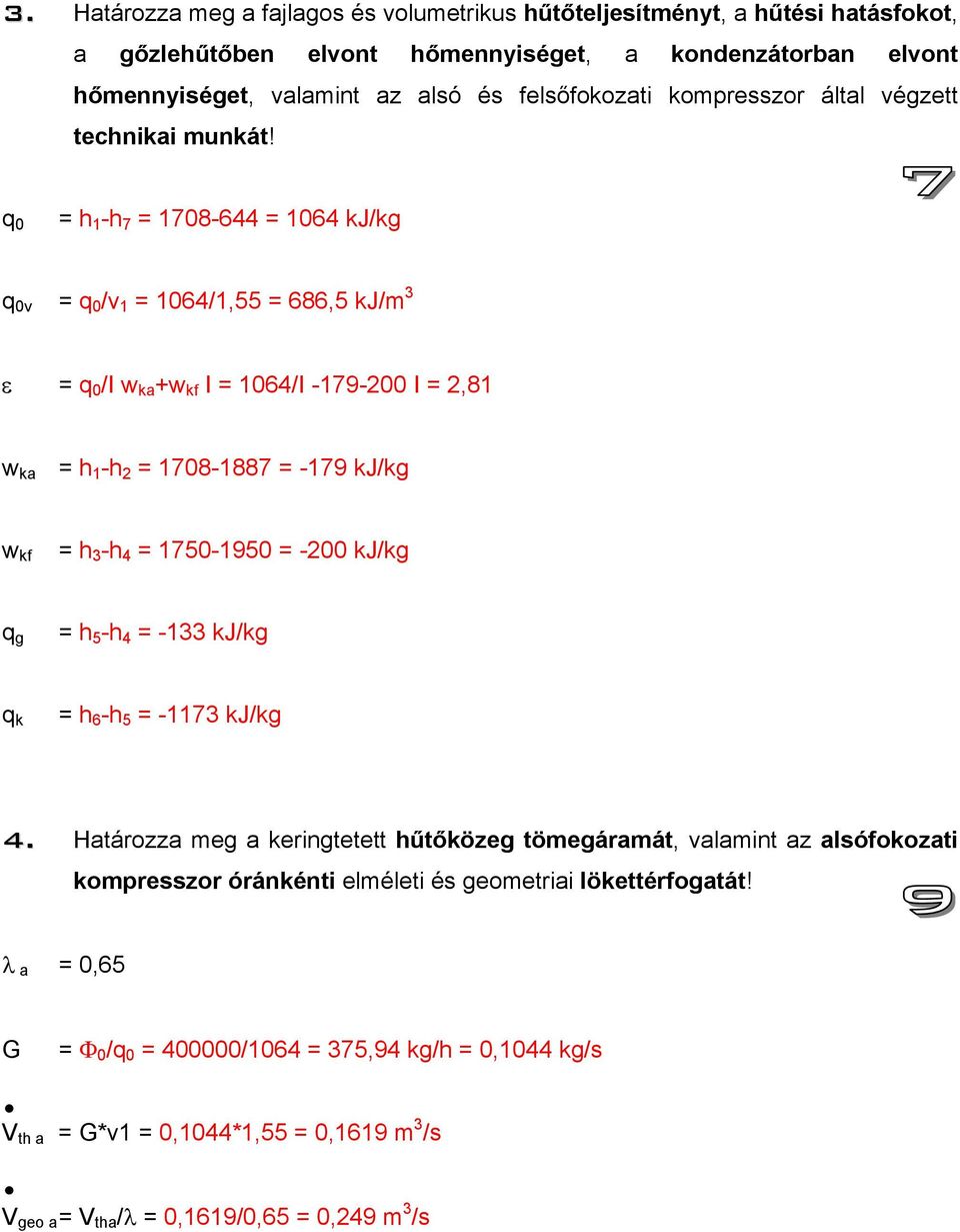 q 0 = h 1 -h 7 = 1708-644 = 1064 kj/kg q 0v = q 0 /v 1 = 1064/1,55 = 686,5 kj/m 3 ε = q 0 /I w ka +w kf I = 1064/I -179-200 I = 2,81 w ka = h 1 -h 2 = 1708-1887 = -179 kj/kg w kf = h 3 -h 4 =