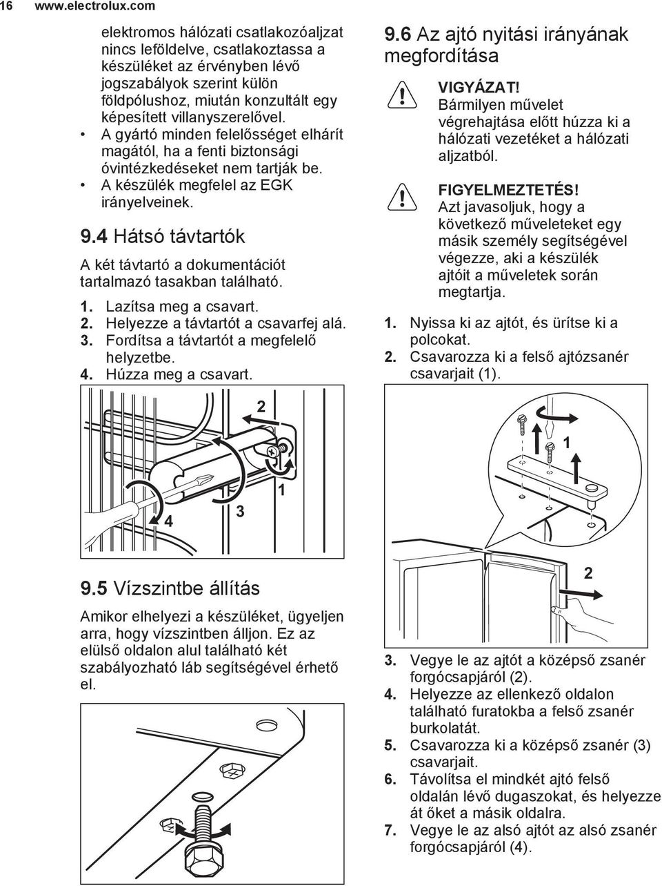 A gyártó minden felelősséget elhárít magától, ha a fenti biztonsági óvintézkedéseket nem tartják be. A készülék megfelel az EGK irányelveinek. 9.