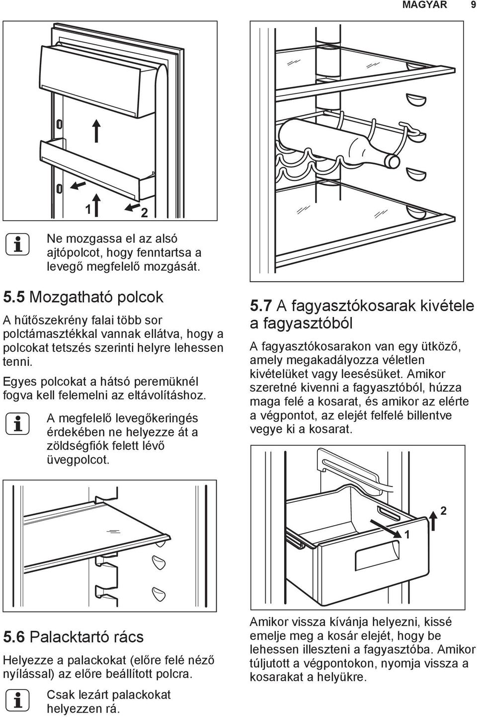 Egyes polcokat a hátsó peremüknél fogva kell felemelni az eltávolításhoz. A megfelelő levegőkeringés érdekében ne helyezze át a zöldségfiók felett lévő üvegpolcot. 5.