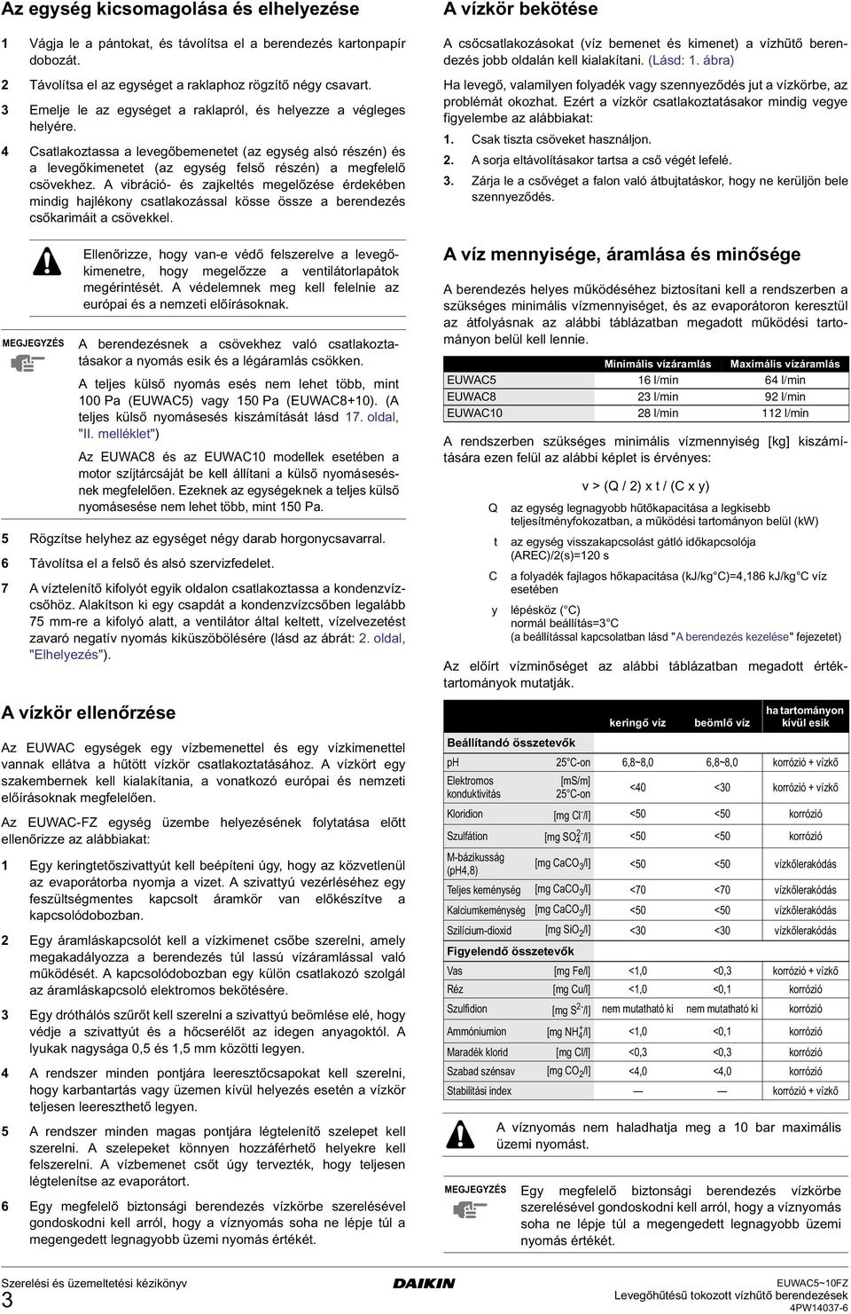 A vibráció- és zajkeltés megelőzése érdekében mindig hajlékony csatlakozással kösse össze a berendezés csőkarimáit a csövekkel.