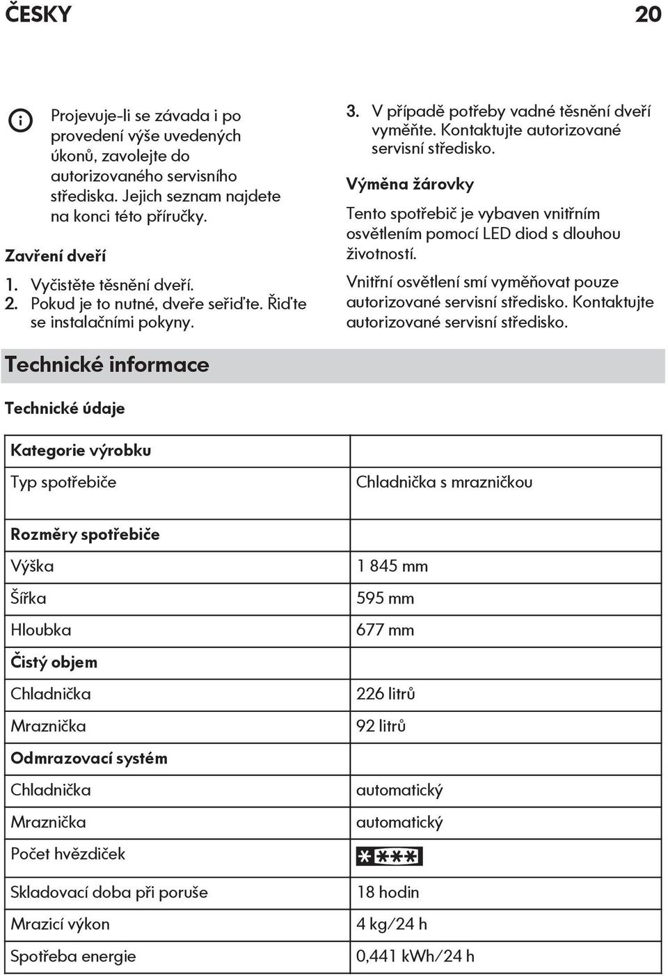 Výměna žárovky Tento spotřebič je vybaven vnitřním osvětlením pomocí LED diod s dlouhou životností. Vnitřní osvětlení smí vyměňovat pouze autorizované servisní středisko.