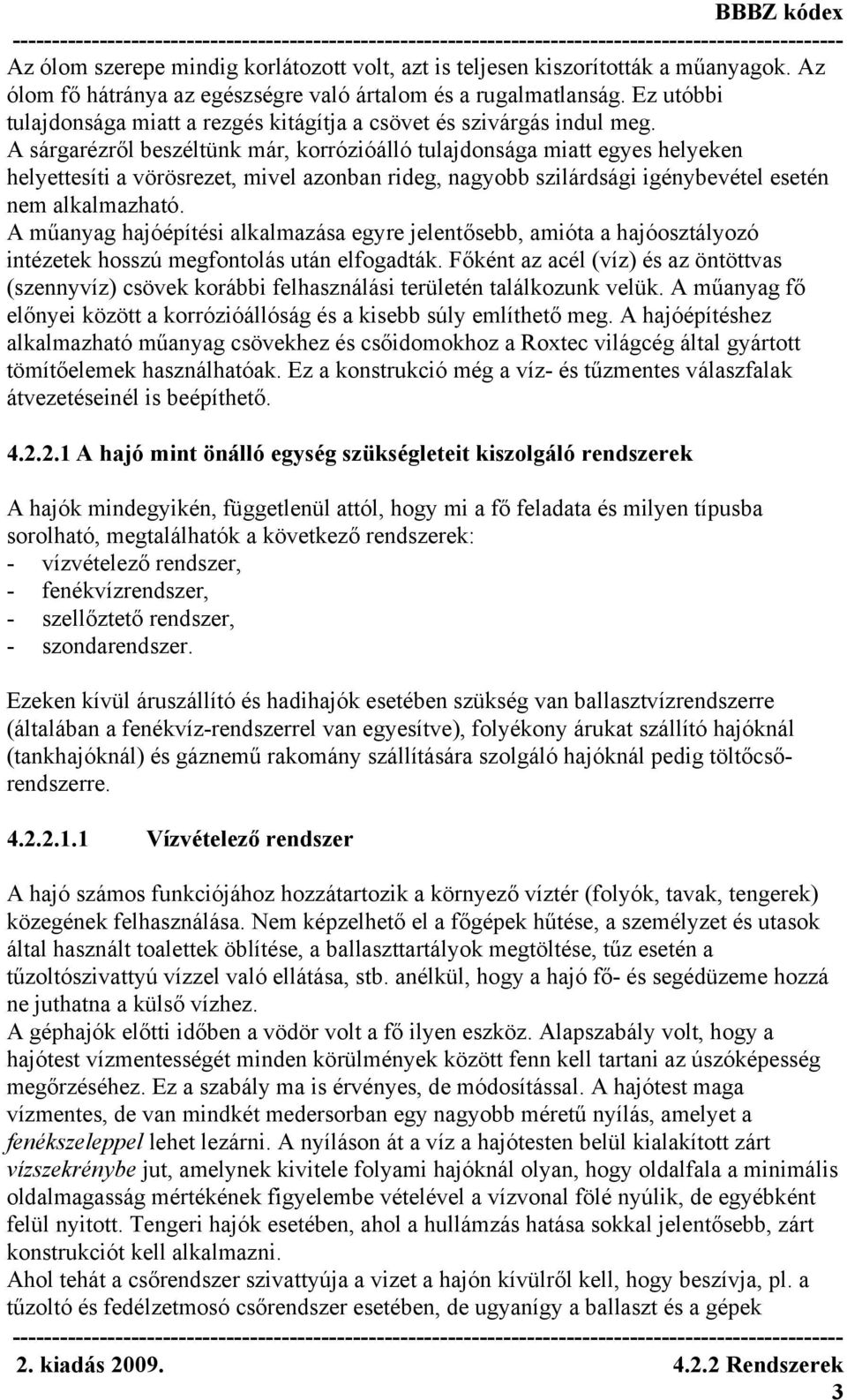 A sárgarézről beszéltünk már, korrózióálló tulajdonsága miatt egyes helyeken helyettesíti a vörösrezet, mivel azonban rideg, nagyobb szilárdsági igénybevétel esetén nem alkalmazható.