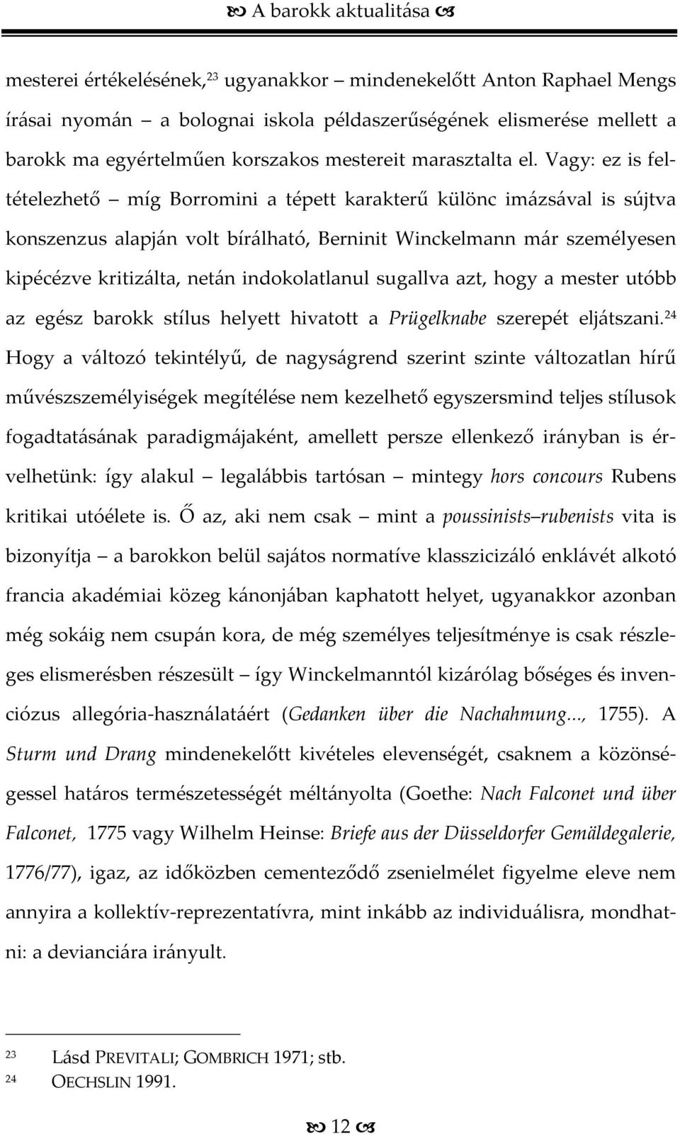 Vagy: ez is feltételezhető míg Borromini a tépett karakterű különc imázsával is sújtva konszenzus alapján volt bírálható, Berninit Winckelmann már személyesen kipécézve kritizálta, netán