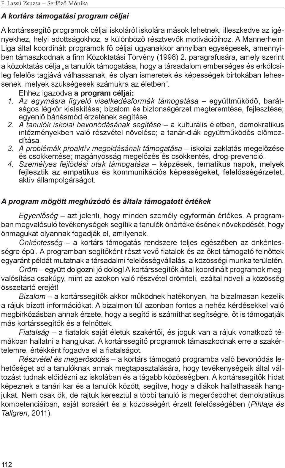 paragrafusára, amely szerint a közoktatás célja a tanulók támogatása, hogy a társadalom emberséges és erkölcsileg felelős tagjává válhassanak, és olyan ismeretek és képességek birtokában lehessenek,
