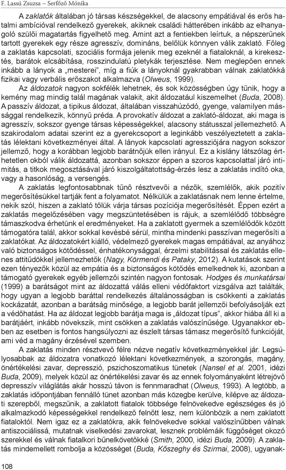 Főleg a zaklatás kapcsolati, szociális formája jelenik meg ezeknél a fiataloknál, a kirekesztés, barátok elcsábítása, rosszindulatú pletykák terjesztése.