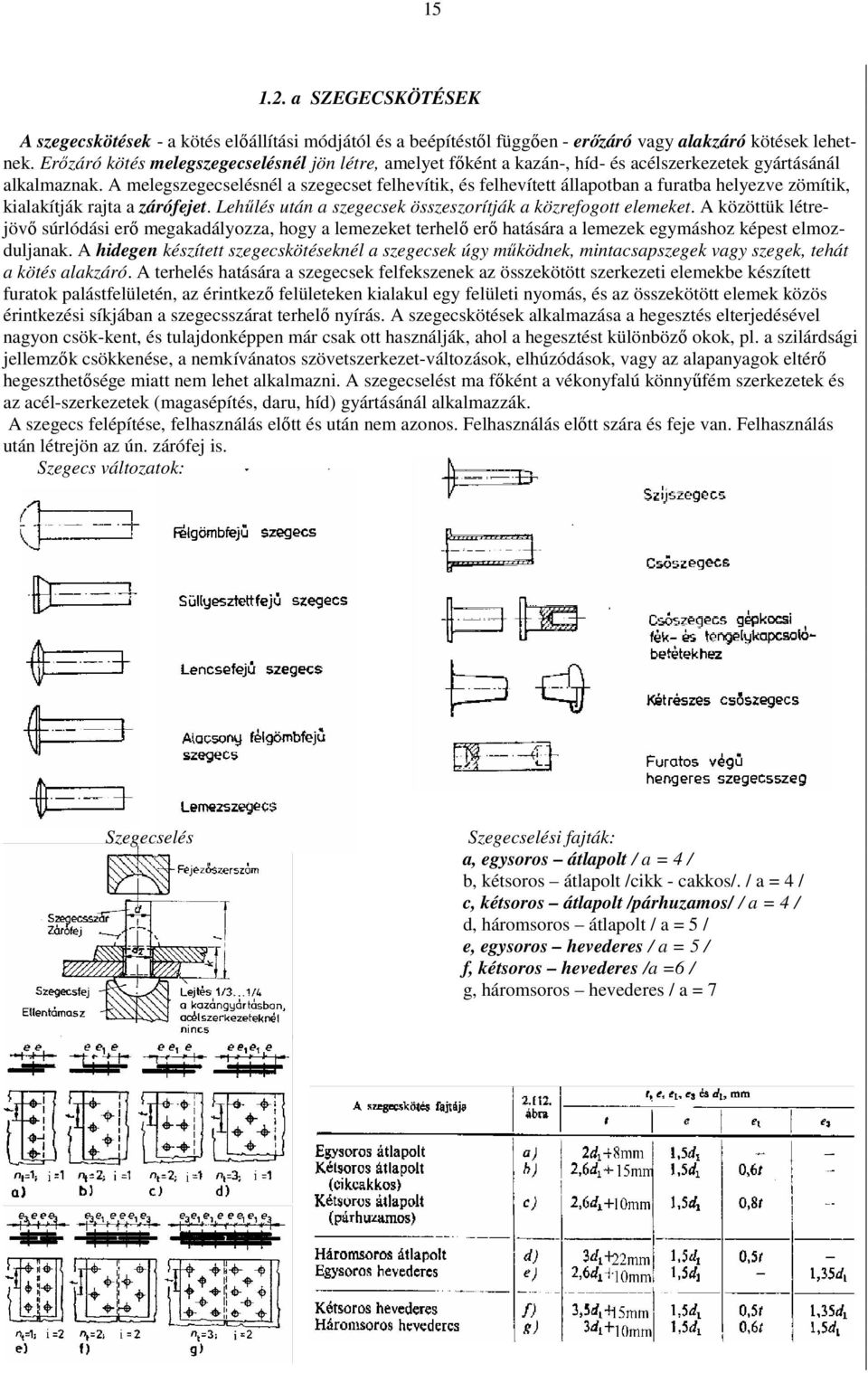 A melegszegecselésnél a szegecset felhevítik, és felhevített állapotban a furatba helyezve zömítik, kialakítják rajta a zárófejet. Lehőlés után a szegecsek összeszorítják a közrefogott elemeket.