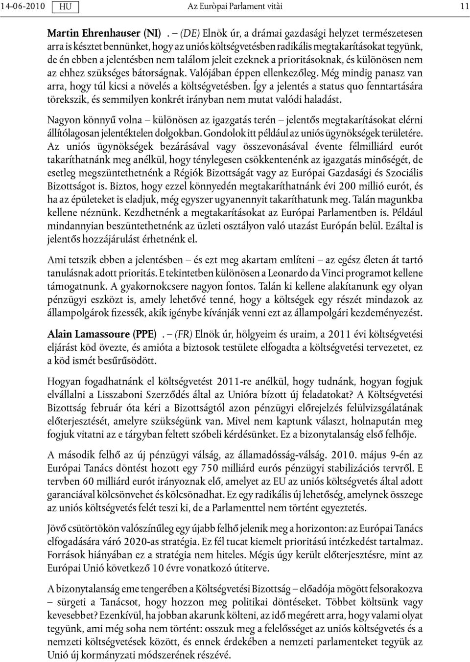 ezeknek a prioritásoknak, és különösen nem az ehhez szükséges bátorságnak. Valójában éppen ellenkezőleg. Még mindig panasz van arra, hogy túl kicsi a növelés a költségvetésben.