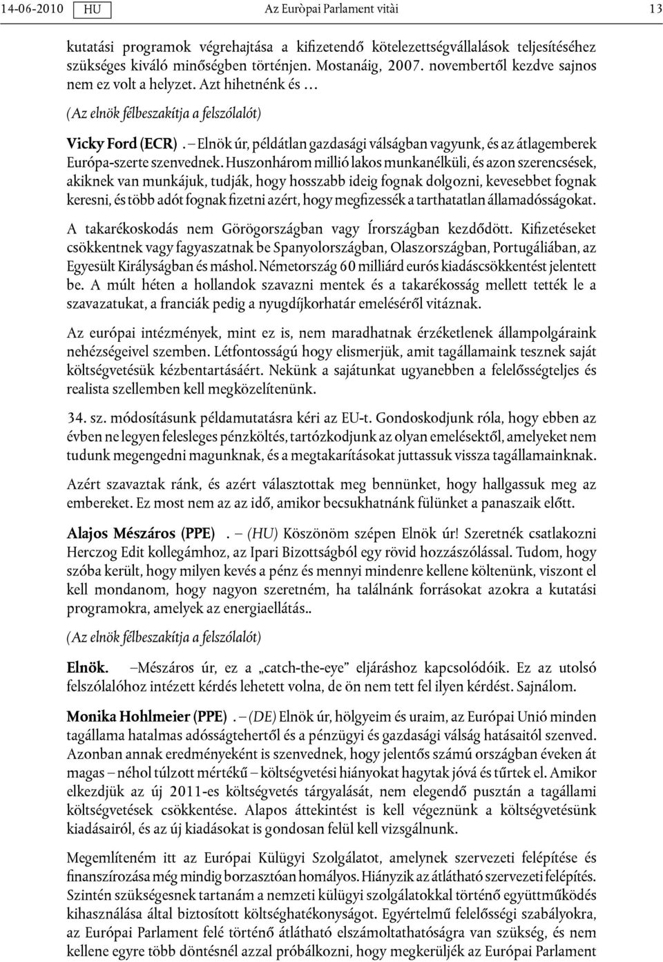 Elnök úr, példátlan gazdasági válságban vagyunk, és az átlagemberek Európa-szerte szenvednek.
