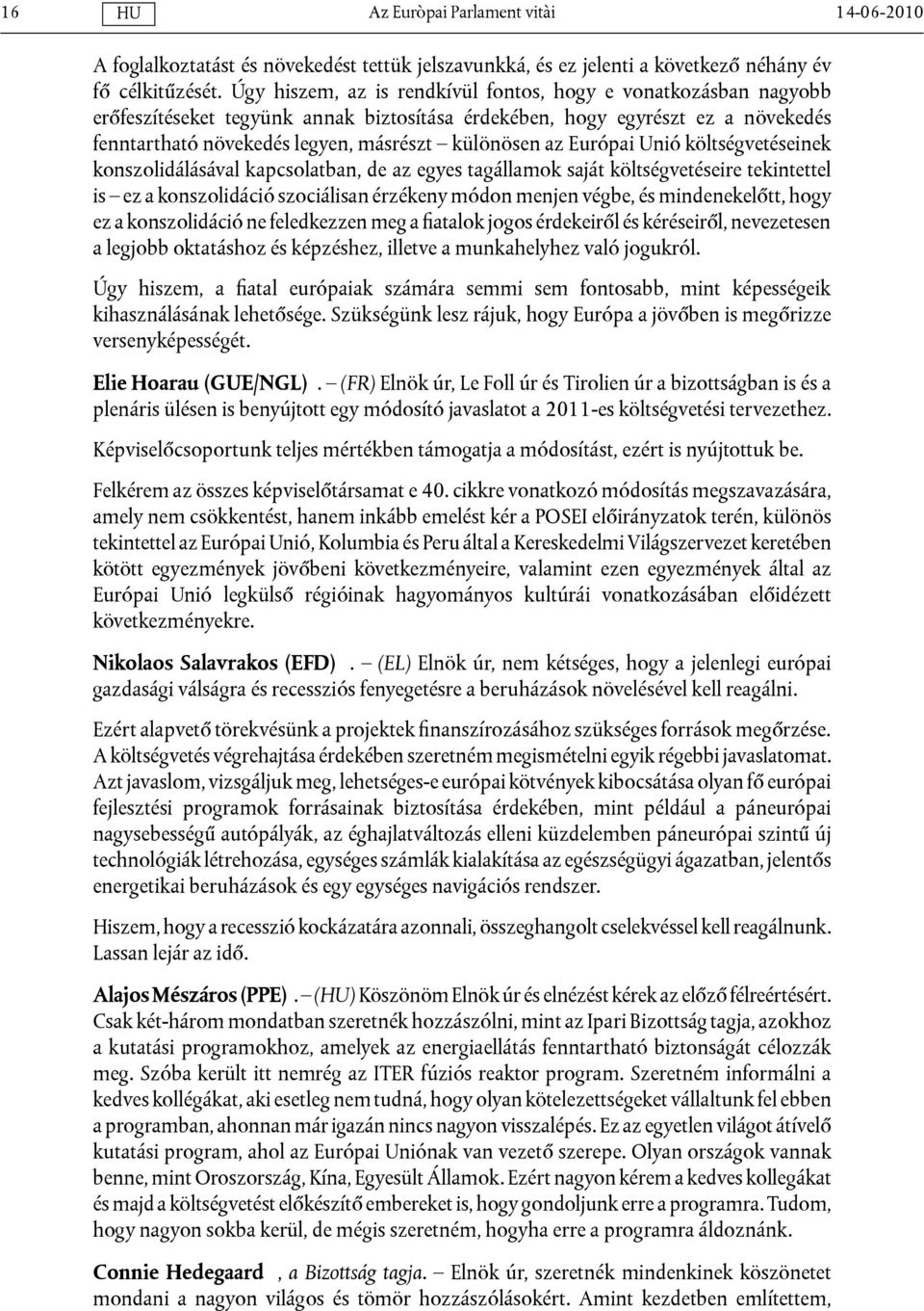 Európai Unió költségvetéseinek konszolidálásával kapcsolatban, de az egyes tagállamok saját költségvetéseire tekintettel is ez a konszolidáció szociálisan érzékeny módon menjen végbe, és