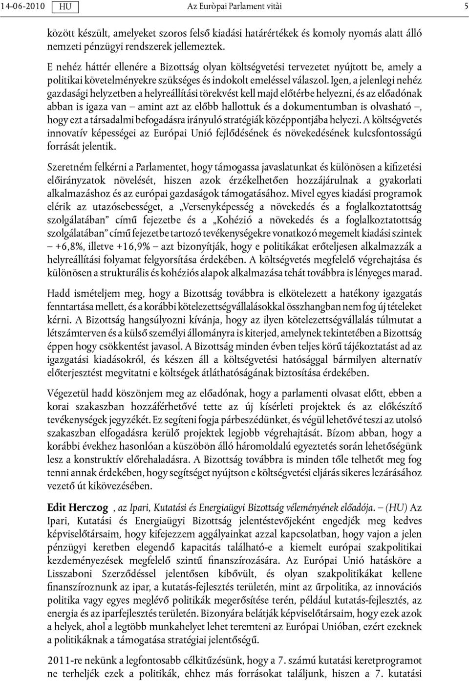 Igen, a jelenlegi nehéz gazdasági helyzetben a helyreállítási törekvést kell majd előtérbe helyezni, és az előadónak abban is igaza van amint azt az előbb hallottuk és a dokumentumban is olvasható,
