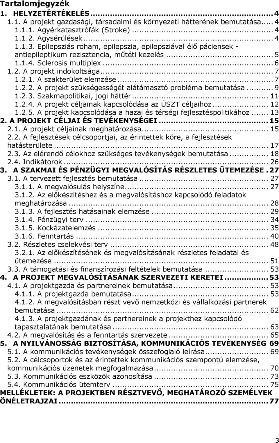 .. 7 1.2.2. A projekt szükségességét alátámasztó probléma bemutatása... 9 1.2.3. Szakmapolitikai, jogi háttér... 11 1.2.4. A projekt céljainak kapcsolódása az ÚSZT céljaihoz... 12 1.2.5.