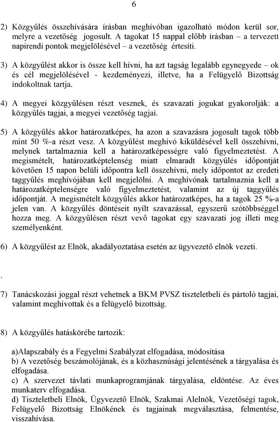 3) A közgyűlést akkor is össze kell hívni, ha azt tagság legalább egynegyede ok és cél megjelölésével - kezdeményezi, illetve, ha a Felügyelő Bizottság indokoltnak tartja.