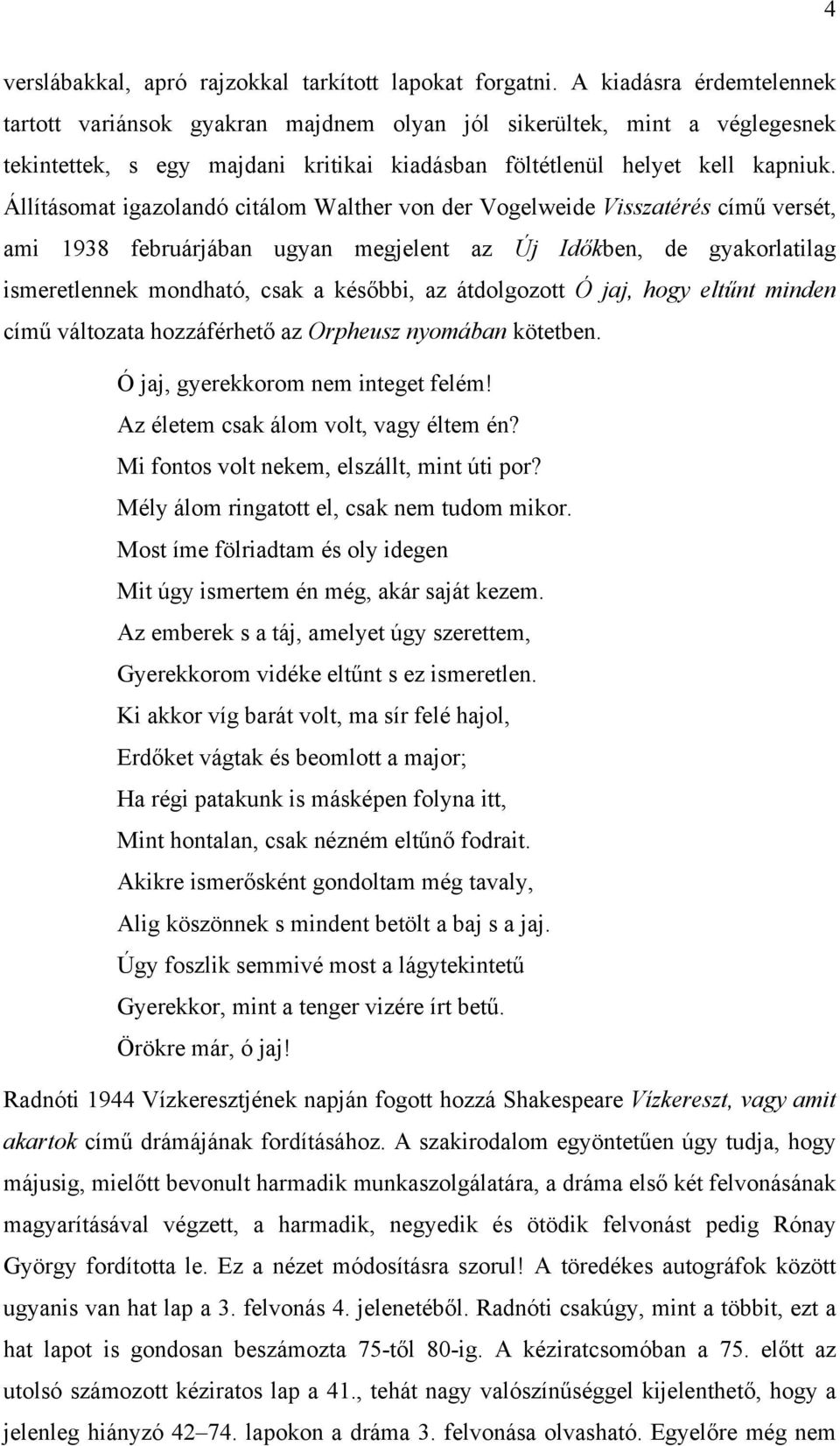 Állításomat igazolandó citálom Walther von der Vogelweide Visszatérés című versét, ami 1938 februárjában ugyan megjelent az Új Időkben, de gyakorlatilag ismeretlennek mondható, csak a későbbi, az