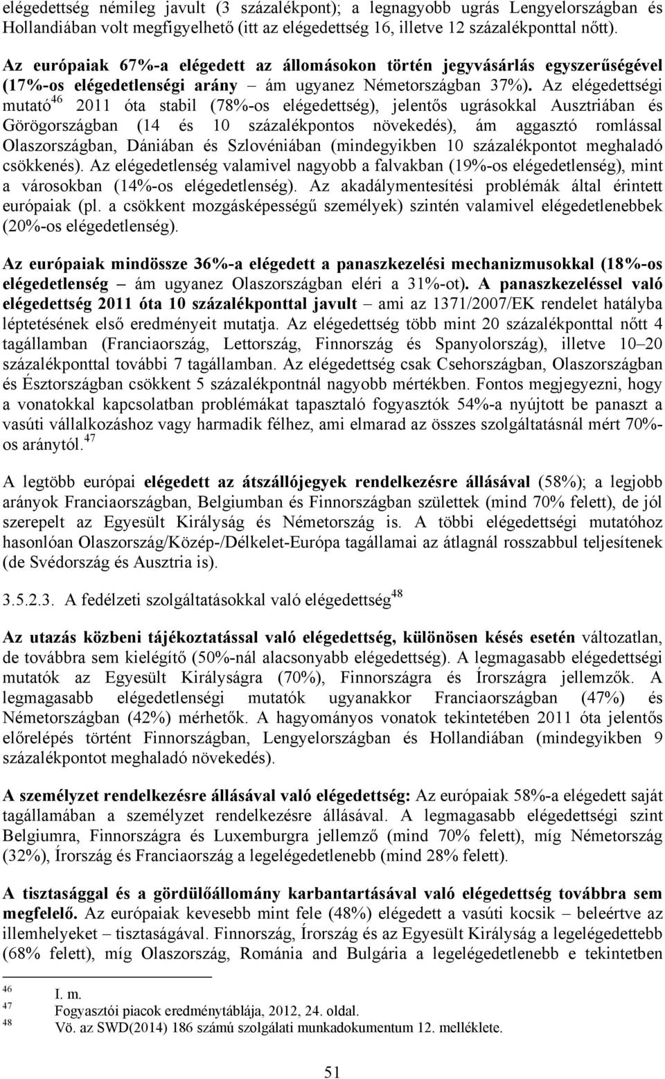 Az elégedettségi mutató 46 2011 óta stabil (78%-os elégedettség), jelentős ugrásokkal Ausztriában és Görögországban (14 és 10 százalékpontos növekedés), ám aggasztó romlással Olaszországban, Dániában