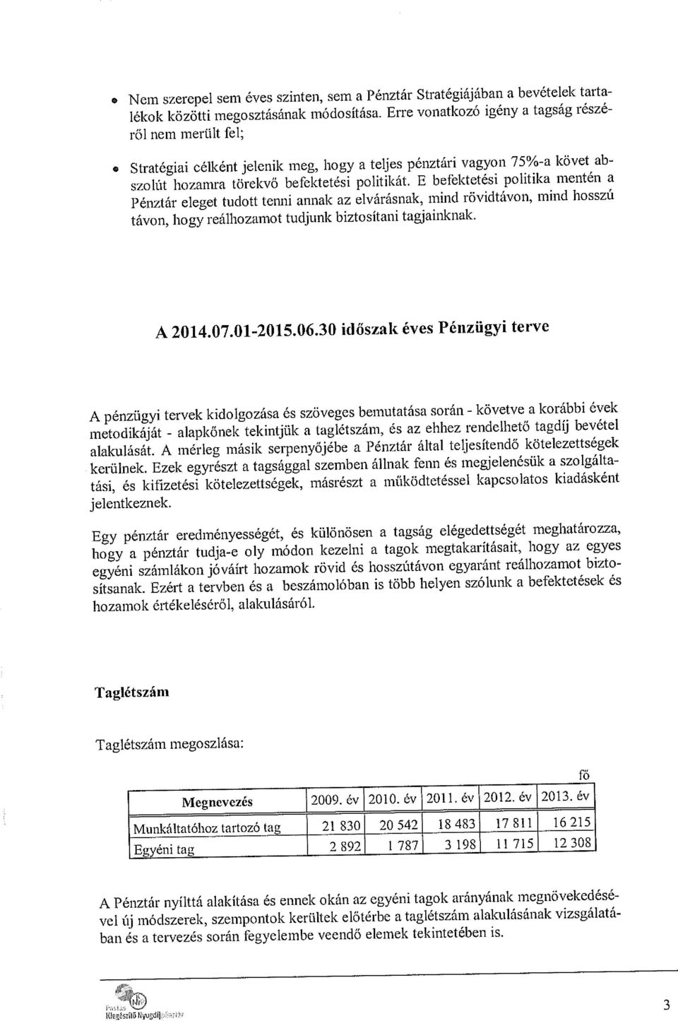 E befektetési politika mentén a Pénztár eleget tudott tenni annak az elvárásnak, mind rövidtávon, mind hosszú távon, bogy reálhozamot tudjunk biztosítani tagjainknak. A 2014.07.01-2015.06.