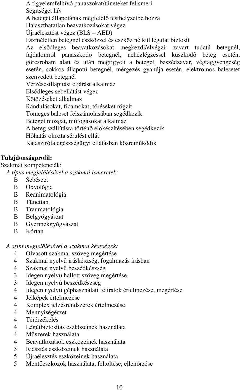 görcsroham alatt és után megfigyeli a beteget, beszédzavar, végtaggyengeség esetén, sokkos állapotú betegnél, mérgezés gyanúja esetén, elektromos balesetet szenvedett betegnél Vérzéscsillapítási