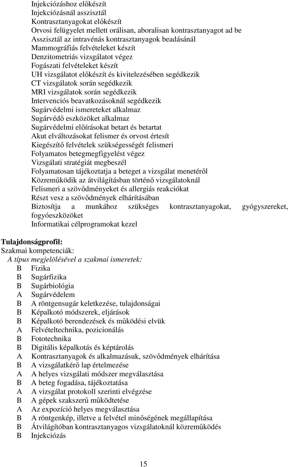 vizsgálatok során segédkezik Intervenciós beavatkozásoknál segédkezik Sugárvédelmi ismereteket alkalmaz Sugárvédő eszközöket alkalmaz Sugárvédelmi előírásokat betart és betartat Akut elváltozásokat