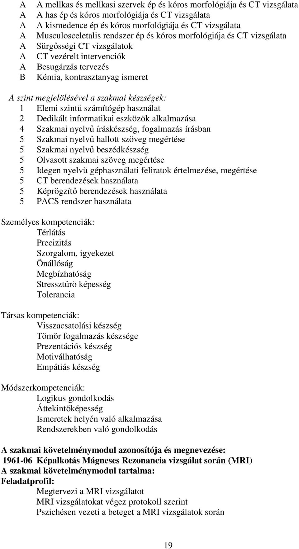 szakmai készségek: 1 Elemi szintű számítógép használat 2 Dedikált informatikai eszközök alkalmazása 4 Szakmai nyelvű íráskészség, fogalmazás írásban 5 Szakmai nyelvű hallott szöveg megértése 5