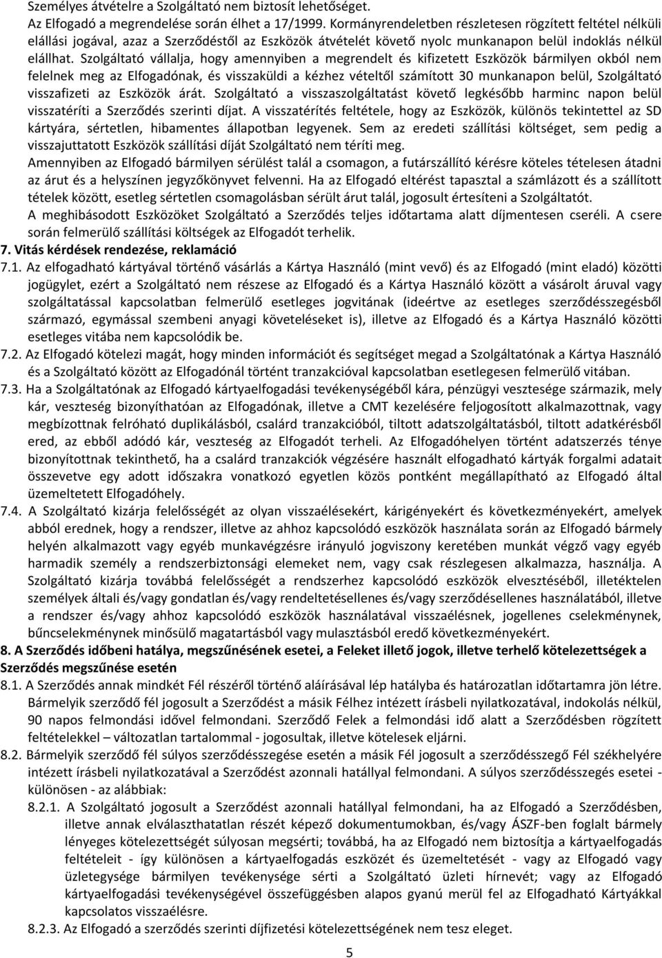 Szolgáltató vállalja, hogy amennyiben a megrendelt és kifizetett Eszközök bármilyen okból nem felelnek meg az Elfogadónak, és visszaküldi a kézhez vételtől számított 30 munkanapon belül, Szolgáltató