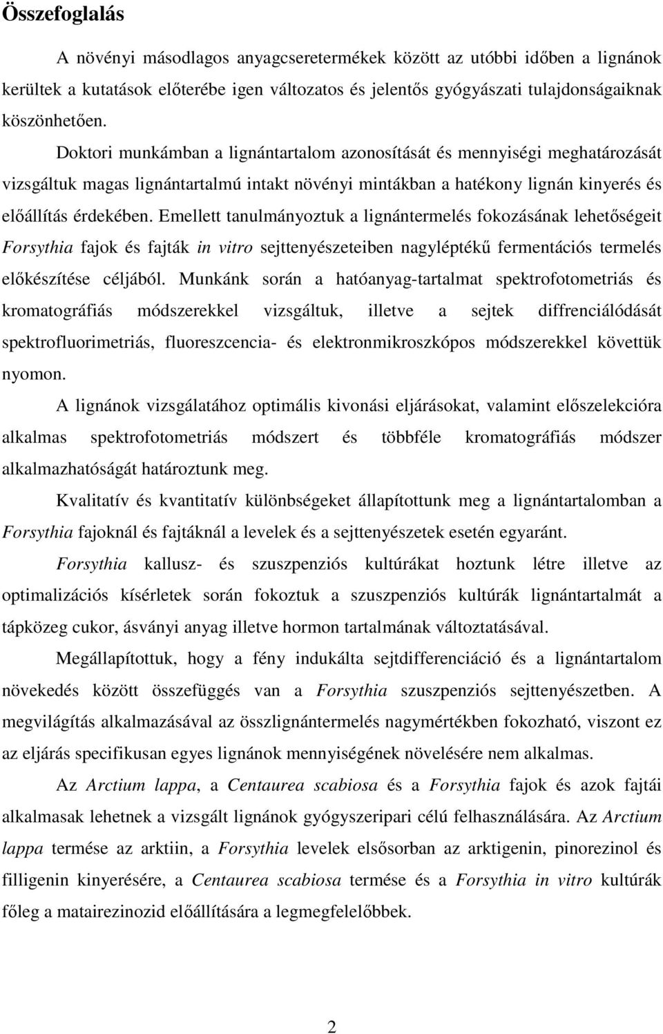 Emellett tanulmányoztuk a lignántermelés fokozásának lehetőségeit Forsythia fajok és fajták in vitro sejttenyészeteiben nagyléptékű fermentációs termelés előkészítése céljából.