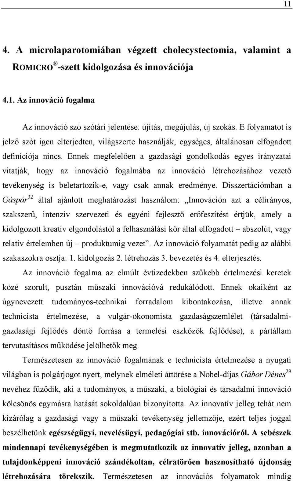 Ennek megfelelően a gazdasági gondolkodás egyes irányzatai vitatják, hogy az innováció fogalmába az innováció létrehozásához vezető tevékenység is beletartozik-e, vagy csak annak eredménye.