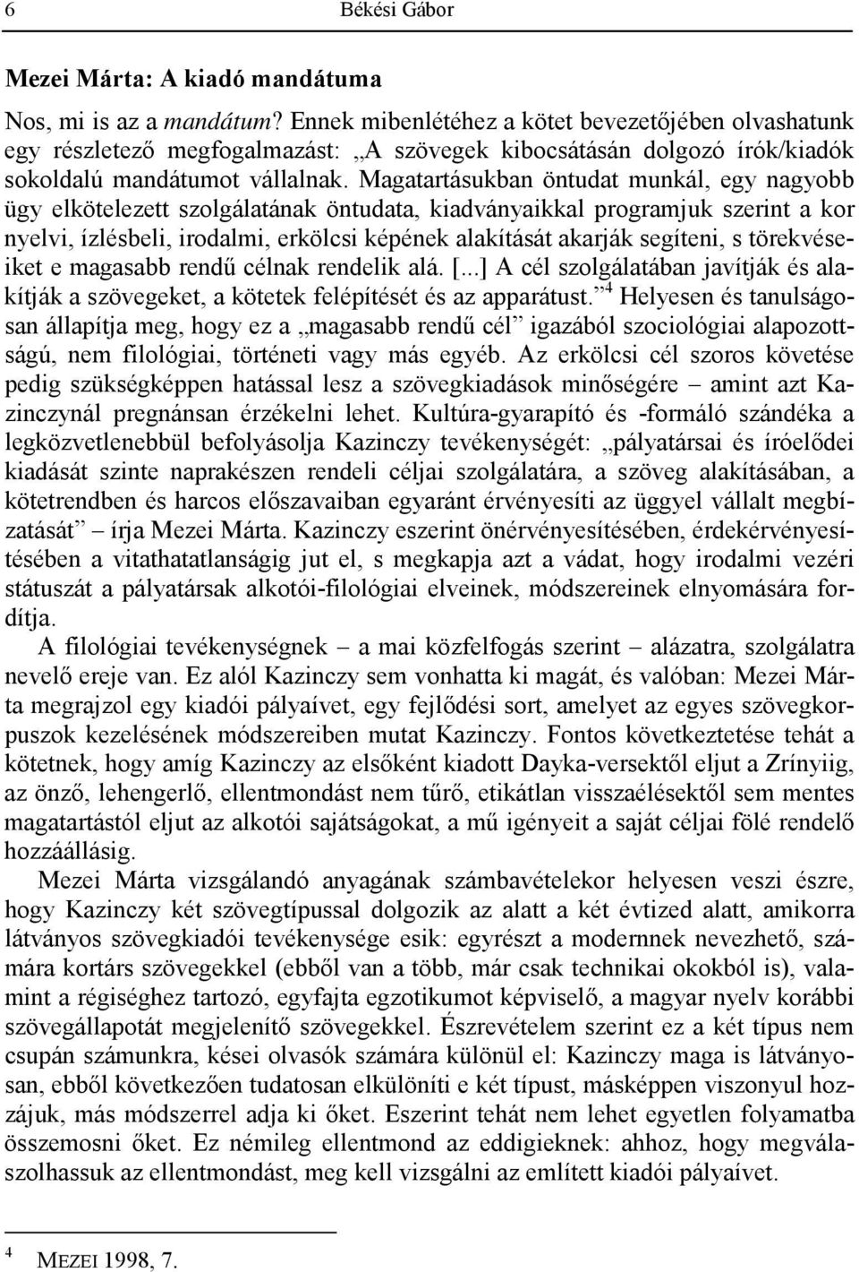 Magatartásukban öntudat munkál, egy nagyobb ügy elkötelezett szolgálatának öntudata, kiadványaikkal programjuk szerint a kor nyelvi, ízlésbeli, irodalmi, erkölcsi képének alakítását akarják segíteni,