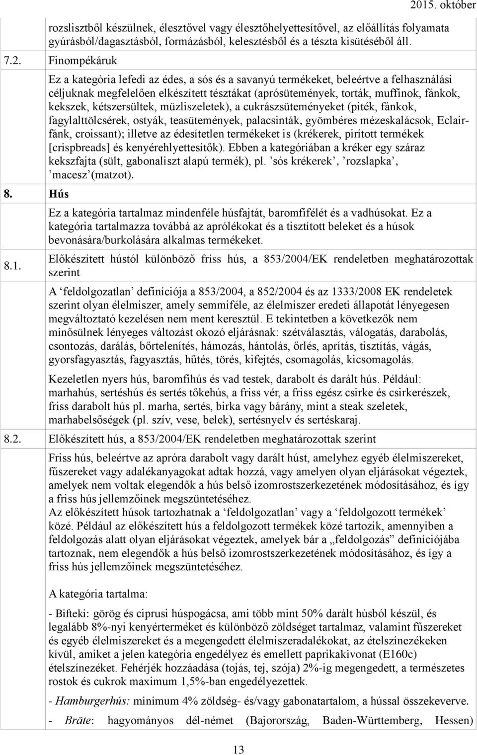 müzliszeletek), a cukrászsüteményeket (piték, fánkok, fagylalttölcsérek, ostyák, teasütemények, palacsinták, gyömbéres mézeskalácsok, Eclairfánk, croissant); illetve az édesítetlen termékeket is