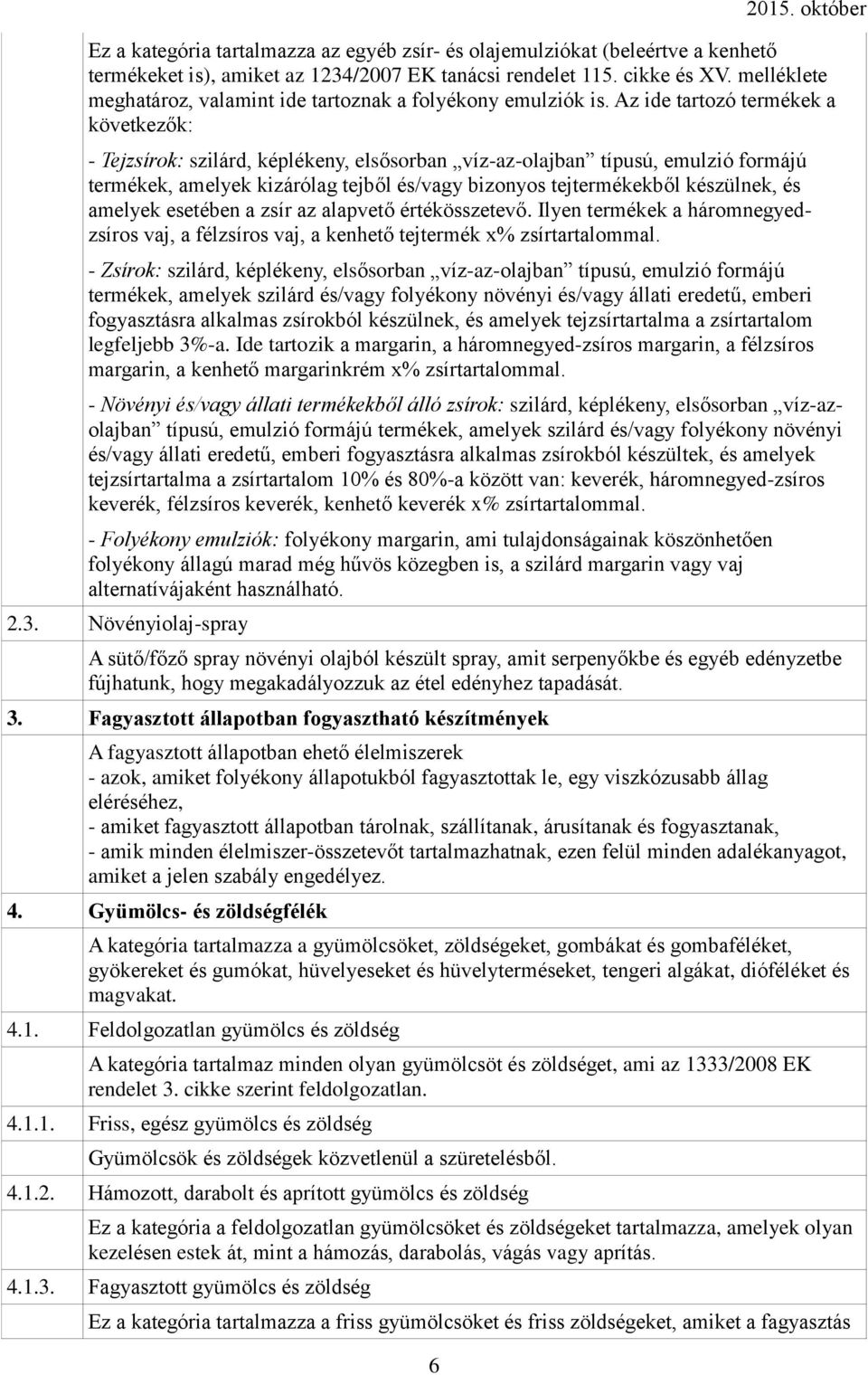 Az ide tartozó termékek a következők: - Tejzsírok: szilárd, képlékeny, elsősorban víz-az-olajban típusú, emulzió formájú termékek, amelyek kizárólag tejből és/vagy bizonyos tejtermékekből készülnek,